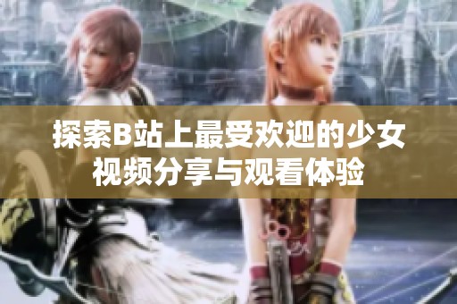 探索B站上最受欢迎的少女视频分享与观看体验