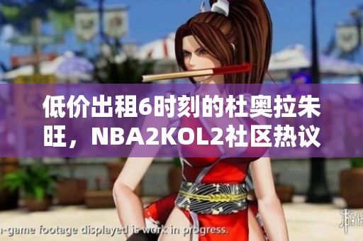 低价出租6时刻的杜奥拉朱旺，NBA2KOL2社区热议