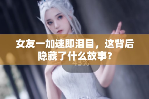 女友一加速即泪目，这背后隐藏了什么故事？