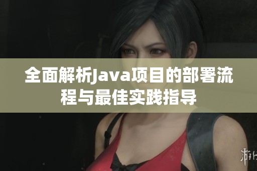 全面解析Java项目的部署流程与最佳实践指导
