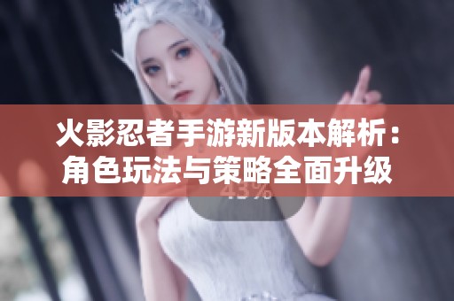 火影忍者手游新版本解析：角色玩法与策略全面升级