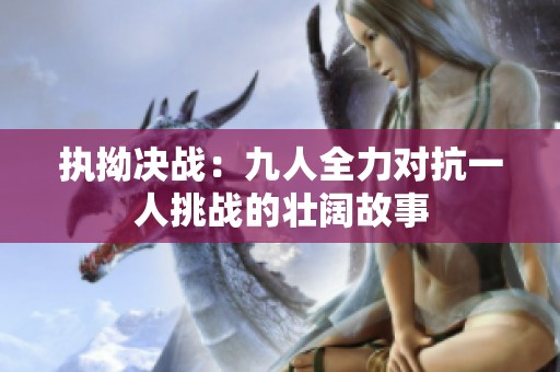 执拗决战：九人全力对抗一人挑战的壮阔故事