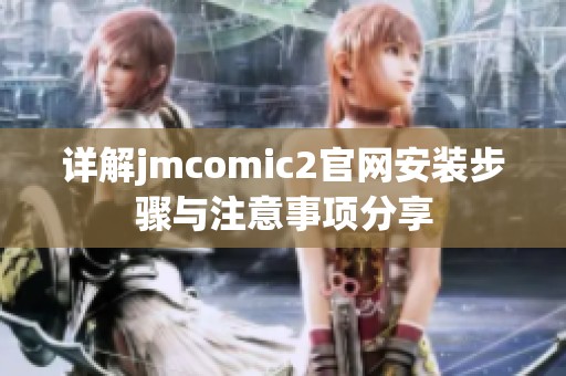 详解jmcomic2官网安装步骤与注意事项分享