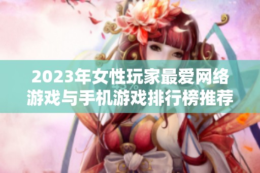 2023年女性玩家最爱网络游戏与手机游戏排行榜推荐