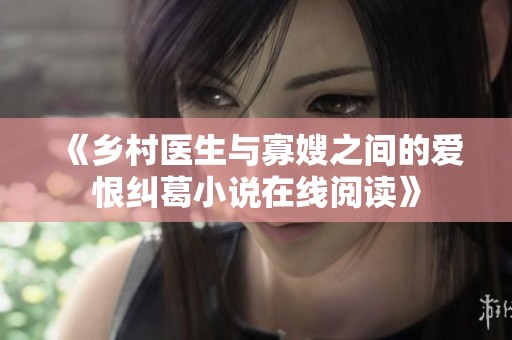 《乡村医生与寡嫂之间的爱恨纠葛小说在线阅读》