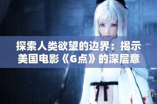 探索人类欲望的边界：揭示美国电影《G点》的深层意义