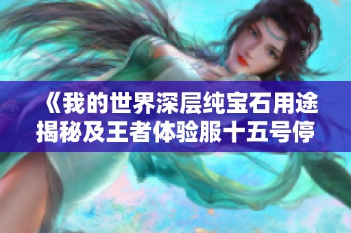 《我的世界深层纯宝石用途揭秘及王者体验服十五号停机更新解析》
