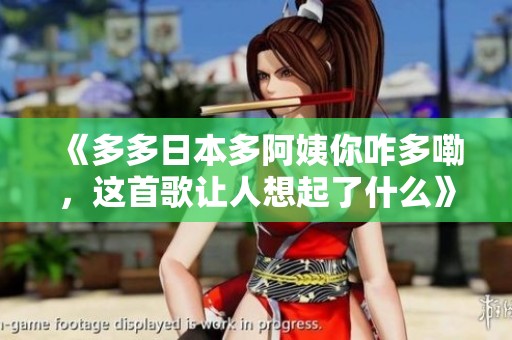《多多日本多阿姨你咋多嘞，这首歌让人想起了什么》
