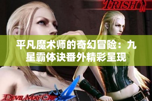平凡魔术师的奇幻冒险：九星霸体诀番外精彩呈现