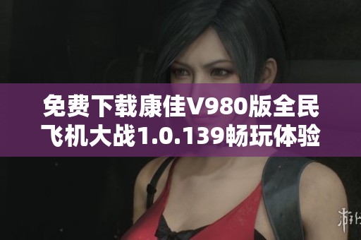 免费下载康佳V980版全民飞机大战1.0.139畅玩体验攻略