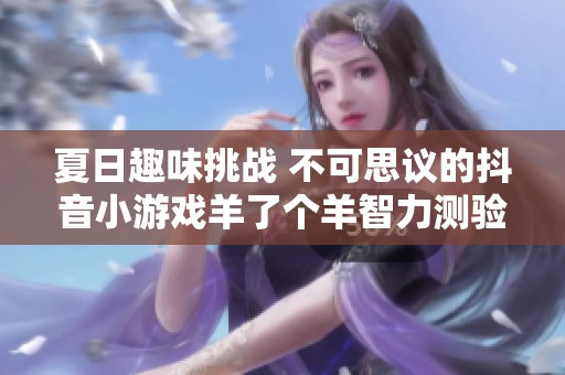 夏日趣味挑战 不可思议的抖音小游戏羊了个羊智力测验