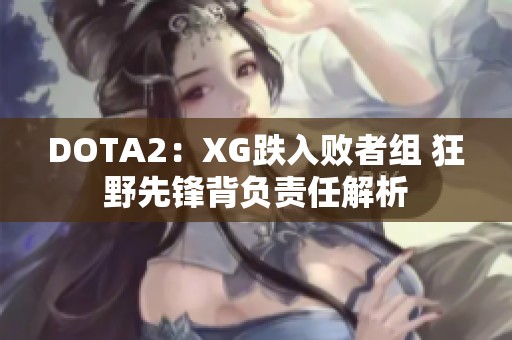 DOTA2：XG跌入败者组 狂野先锋背负责任解析