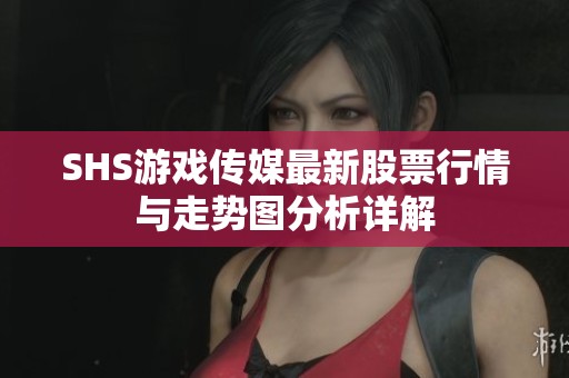 SHS游戏传媒最新股票行情与走势图分析详解