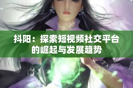 抖阳：探索短视频社交平台的崛起与发展趋势