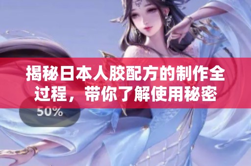 揭秘日本人胶配方的制作全过程，带你了解使用秘密