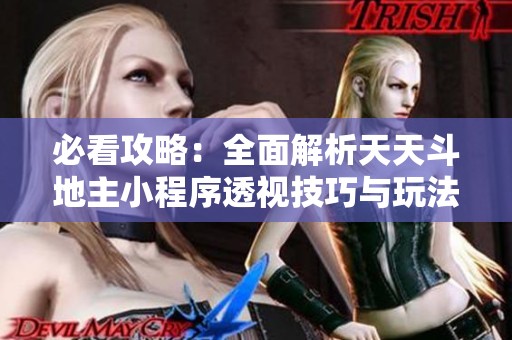 必看攻略：全面解析天天斗地主小程序透视技巧与玩法要点