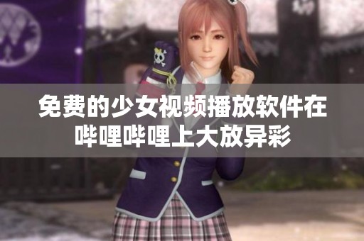 免费的少女视频播放软件在哔哩哔哩上大放异彩