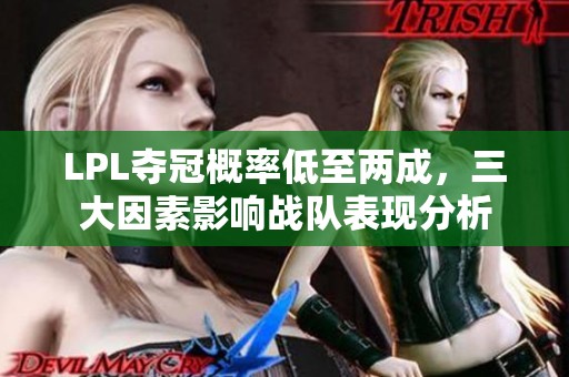LPL夺冠概率低至两成，三大因素影响战队表现分析