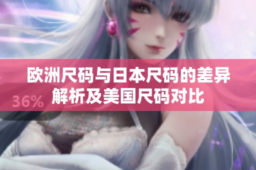 欧洲尺码与日本尺码的差异解析及美国尺码对比