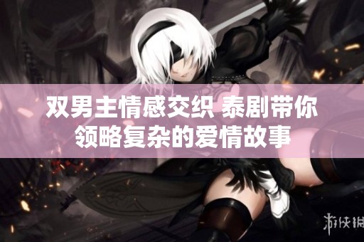 双男主情感交织 泰剧带你领略复杂的爱情故事