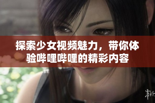 探索少女视频魅力，带你体验哔哩哔哩的精彩内容