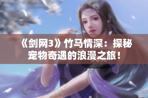 《剑网3》竹马情深：探秘宠物奇遇的浪漫之旅！