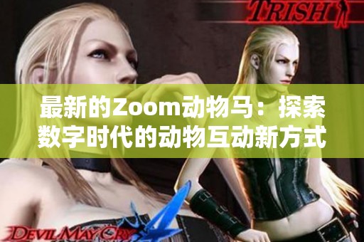 最新的Zoom动物马：探索数字时代的动物互动新方式
