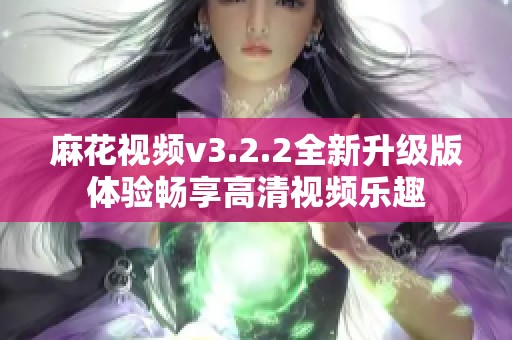 麻花视频v3.2.2全新升级版体验畅享高清视频乐趣