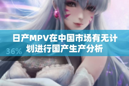 日产MPV在中国市场有无计划进行国产生产分析