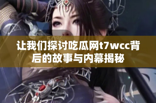 让我们探讨吃瓜网t7wcc背后的故事与内幕揭秘