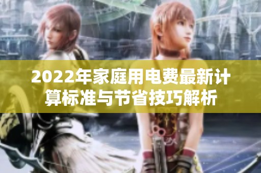 2022年家庭用电费最新计算标准与节省技巧解析