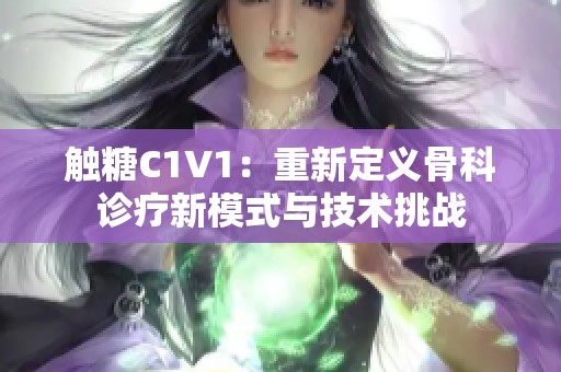 触糖C1V1：重新定义骨科诊疗新模式与技术挑战
