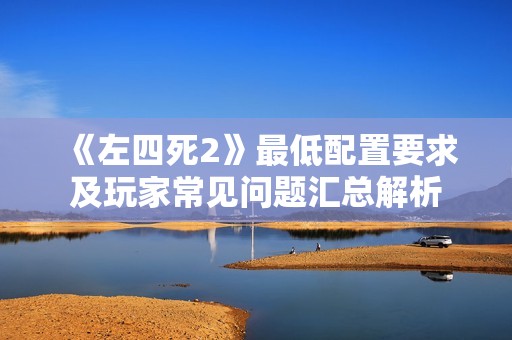 《左四死2》最低配置要求及玩家常见问题汇总解析