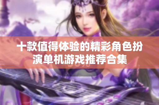 十款值得体验的精彩角色扮演单机游戏推荐合集