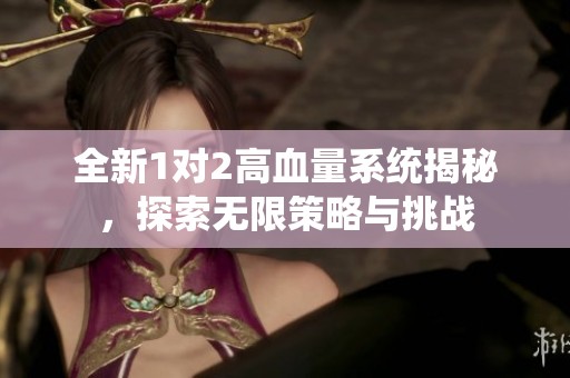 全新1对2高血量系统揭秘，探索无限策略与挑战