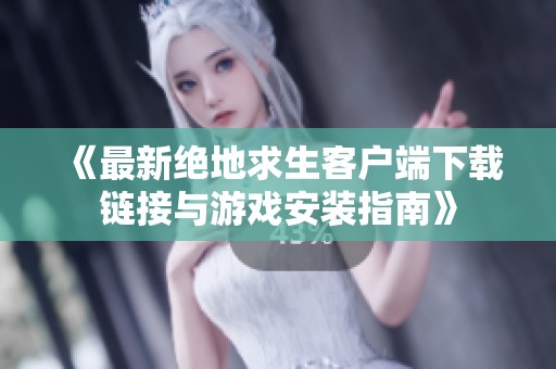 《最新绝地求生客户端下载链接与游戏安装指南》