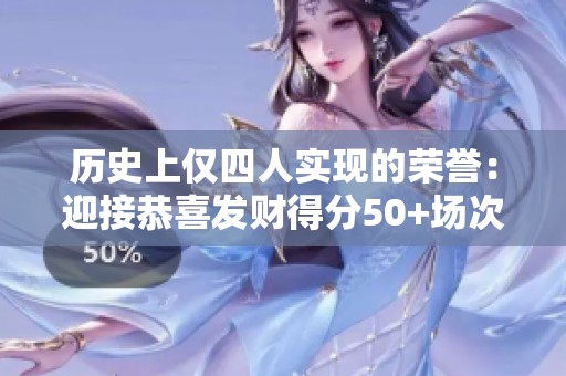历史上仅四人实现的荣誉：迎接恭喜发财得分50+场次多于不上双的成就