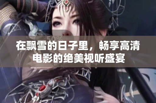 在飘雪的日子里，畅享高清电影的绝美视听盛宴