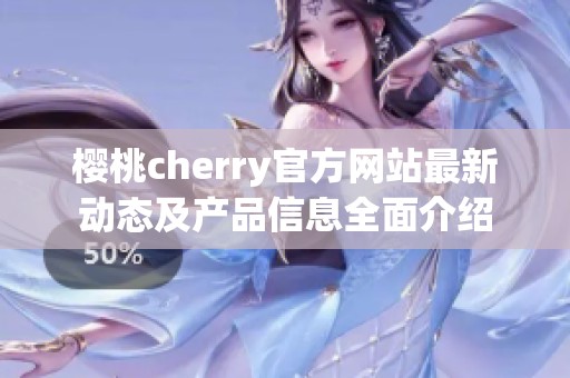 樱桃cherry官方网站最新动态及产品信息全面介绍