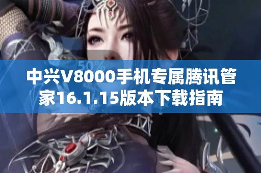 中兴V8000手机专属腾讯管家16.1.15版本下载指南