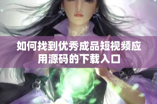 如何找到优秀成品短视频应用源码的下载入口