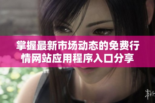 掌握最新市场动态的免费行情网站应用程序入口分享