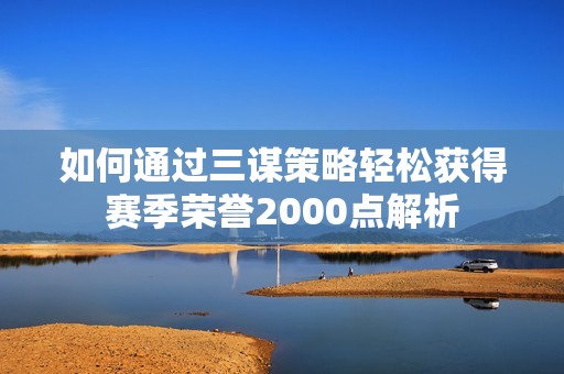 如何通过三谋策略轻松获得赛季荣誉2000点解析
