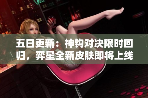 五日更新：神钩对决限时回归，弈星全新皮肤即将上线