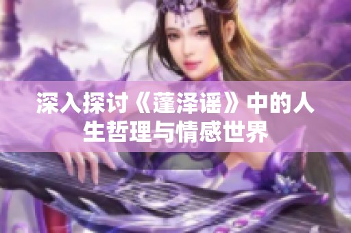 深入探讨《蓬泽谣》中的人生哲理与情感世界