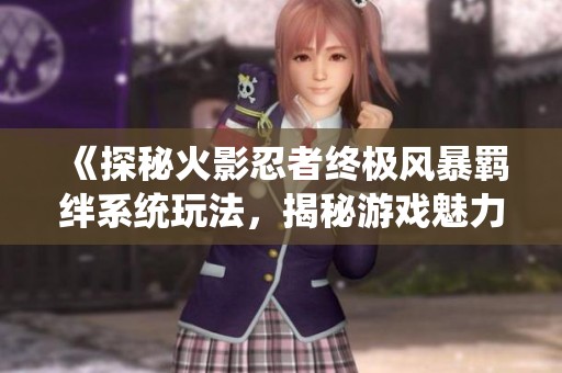《探秘火影忍者终极风暴羁绊系统玩法，揭秘游戏魅力