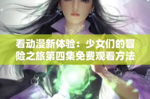 看动漫新体验：少女们的冒险之旅第四集免费观看方法解析