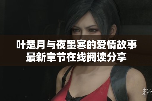 叶楚月与夜墨寒的爱情故事最新章节在线阅读分享