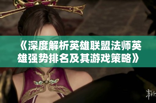 《深度解析英雄联盟法师英雄强势排名及其游戏策略》