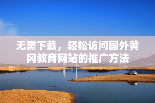 无需下载，轻松访问国外黄冈教育网站的推广方法
